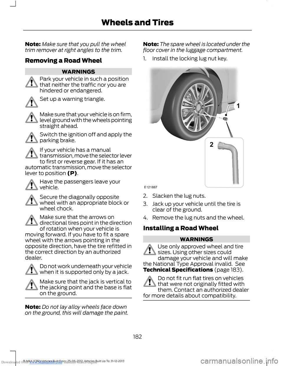 FORD B MAX 2013 1.G User Guide Downloaded from www.Manualslib.com manuals search engine Note:Make sure that you pull the wheeltrim remover at right angles to the trim.
Removing a Road Wheel
WARNINGS
Park your vehicle in such a posi