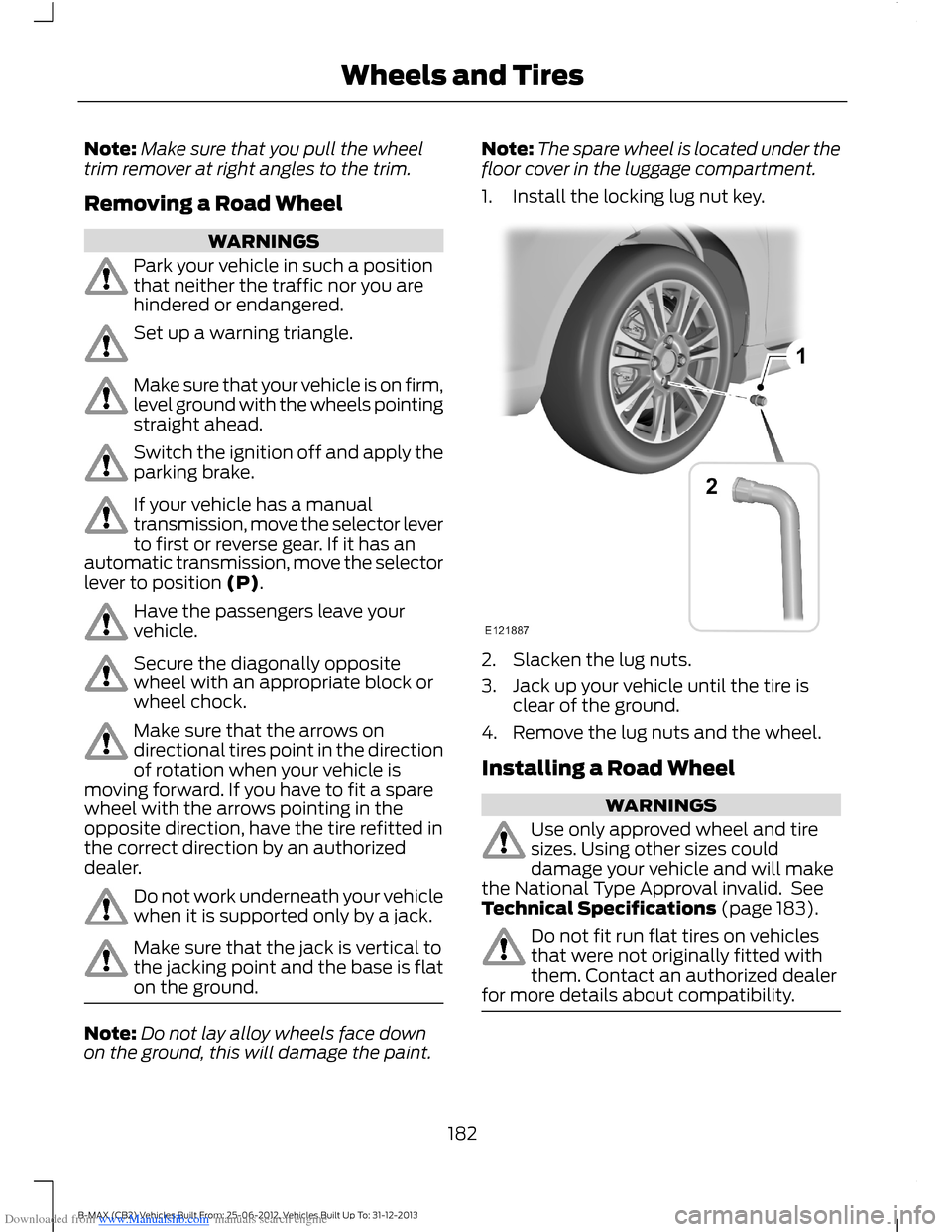 FORD B MAX 2013 1.G Owners Manual Downloaded from www.Manualslib.com manuals search engine Note:Make sure that you pull the wheeltrim remover at right angles to the trim.
Removing a Road Wheel
WARNINGS
Park your vehicle in such a posi FORD B MAX 2013 1.G Owners Manual Downloaded from www.Manualslib.com manuals search engine Note:Make sure that you pull the wheeltrim remover at right angles to the trim.
Removing a Road Wheel
WARNINGS
Park your vehicle in such a posi