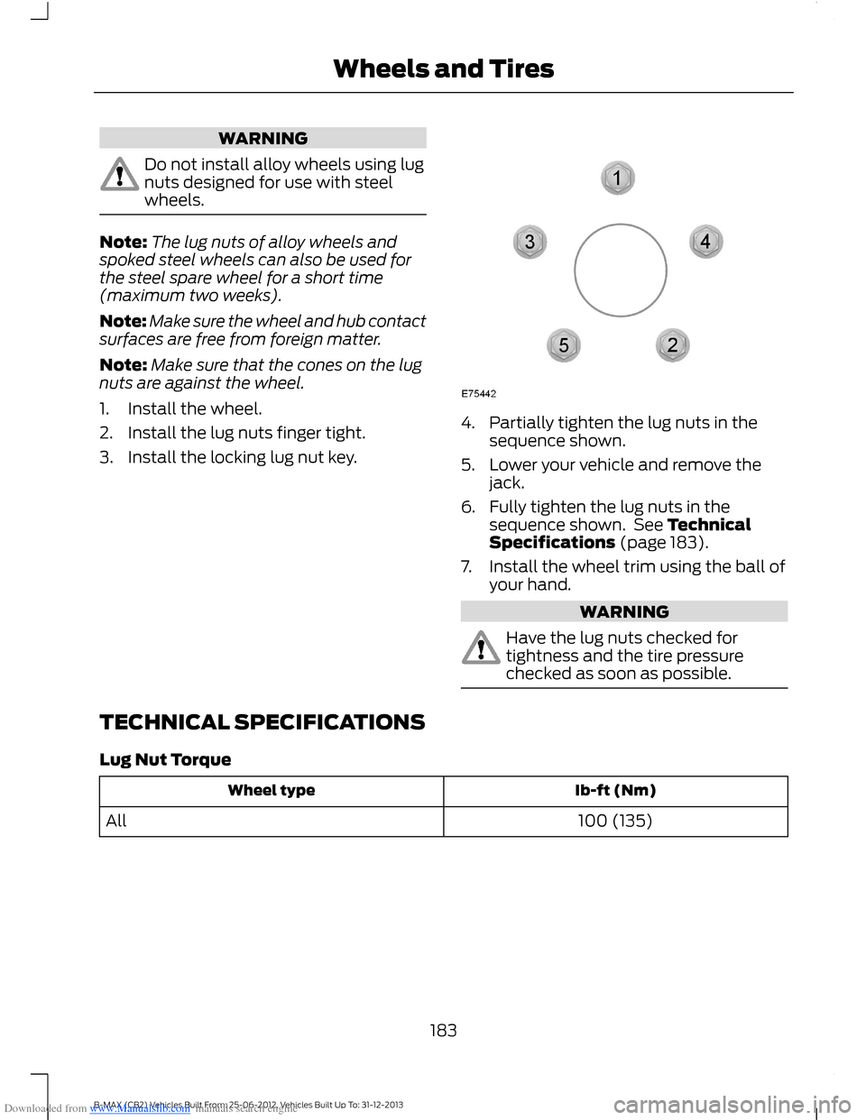 FORD B MAX 2013 1.G Owners Manual Downloaded from www.Manualslib.com manuals search engine WARNING
Do not install alloy wheels using lugnuts designed for use with steelwheels.
Note:The lug nuts of alloy wheels andspoked steel wheels c FORD B MAX 2013 1.G Owners Manual Downloaded from www.Manualslib.com manuals search engine WARNING
Do not install alloy wheels using lugnuts designed for use with steelwheels.
Note:The lug nuts of alloy wheels andspoked steel wheels c