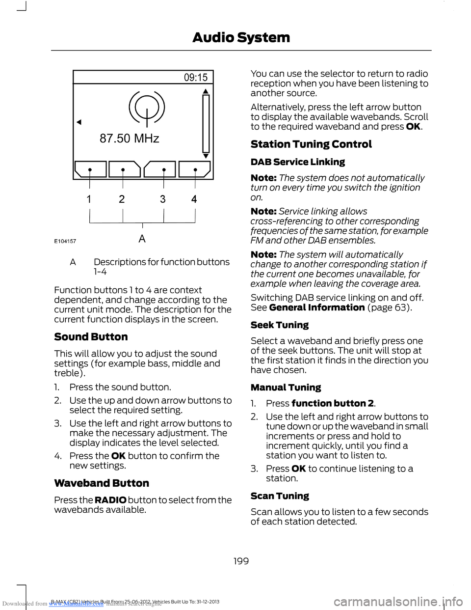 FORD B MAX 2013 1.G Owners Manual Downloaded from www.Manualslib.com manuals search engine Descriptions for function buttons1-4A
Function buttons 1 to 4 are contextdependent, and change according to thecurrent unit mode. The descripti