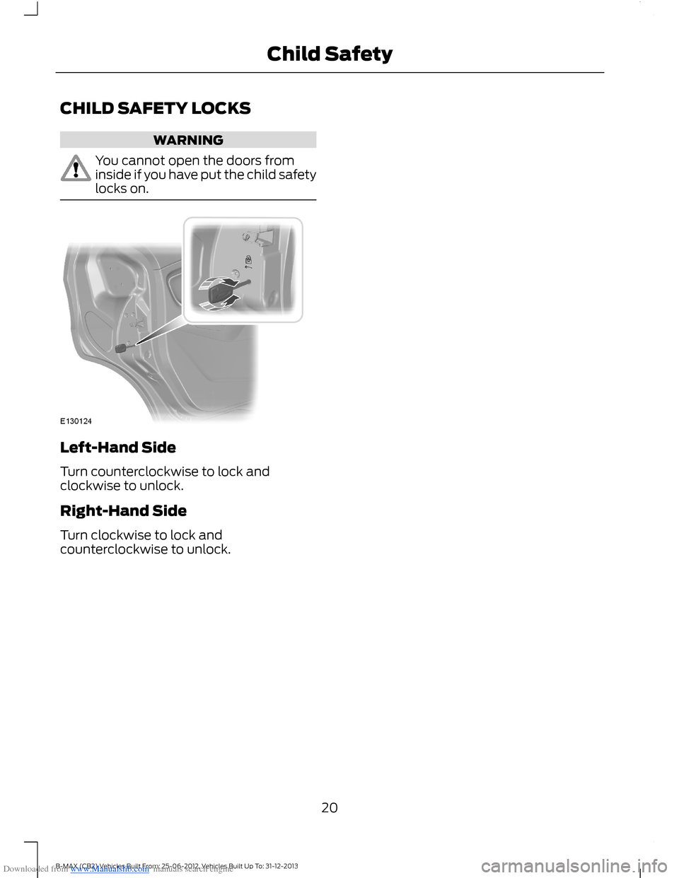 FORD B MAX 2013 1.G User Guide Downloaded from www.Manualslib.com manuals search engine CHILD SAFETY LOCKS
WARNING
You cannot open the doors frominside if you have put the child safetylocks on.
Left-Hand Side
Turn counterclockwise 