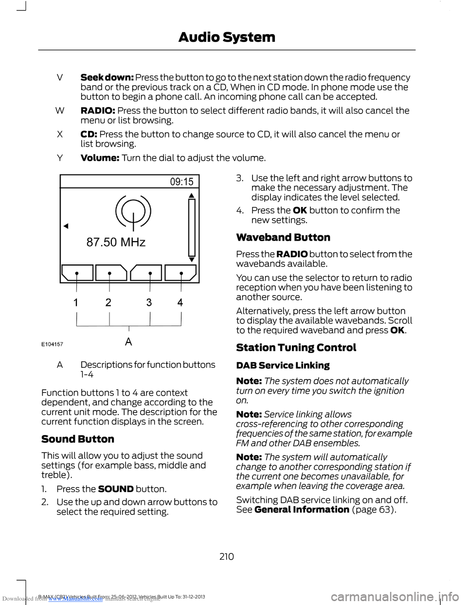 FORD B MAX 2013 1.G Owners Manual Downloaded from www.Manualslib.com manuals search engine Seek down: Press the button to go to the next station down the radio frequencyband or the previous track on a CD, When in CD mode. In phone mod FORD B MAX 2013 1.G Owners Manual Downloaded from www.Manualslib.com manuals search engine Seek down: Press the button to go to the next station down the radio frequencyband or the previous track on a CD, When in CD mode. In phone mod