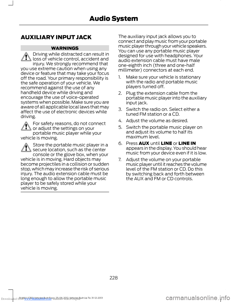 FORD B MAX 2013 1.G Owners Manual Downloaded from www.Manualslib.com manuals search engine AUXILIARY INPUT JACK
WARNINGS
Driving while distracted can result inloss of vehicle control, accident andinjury. We strongly recommend thatyou 