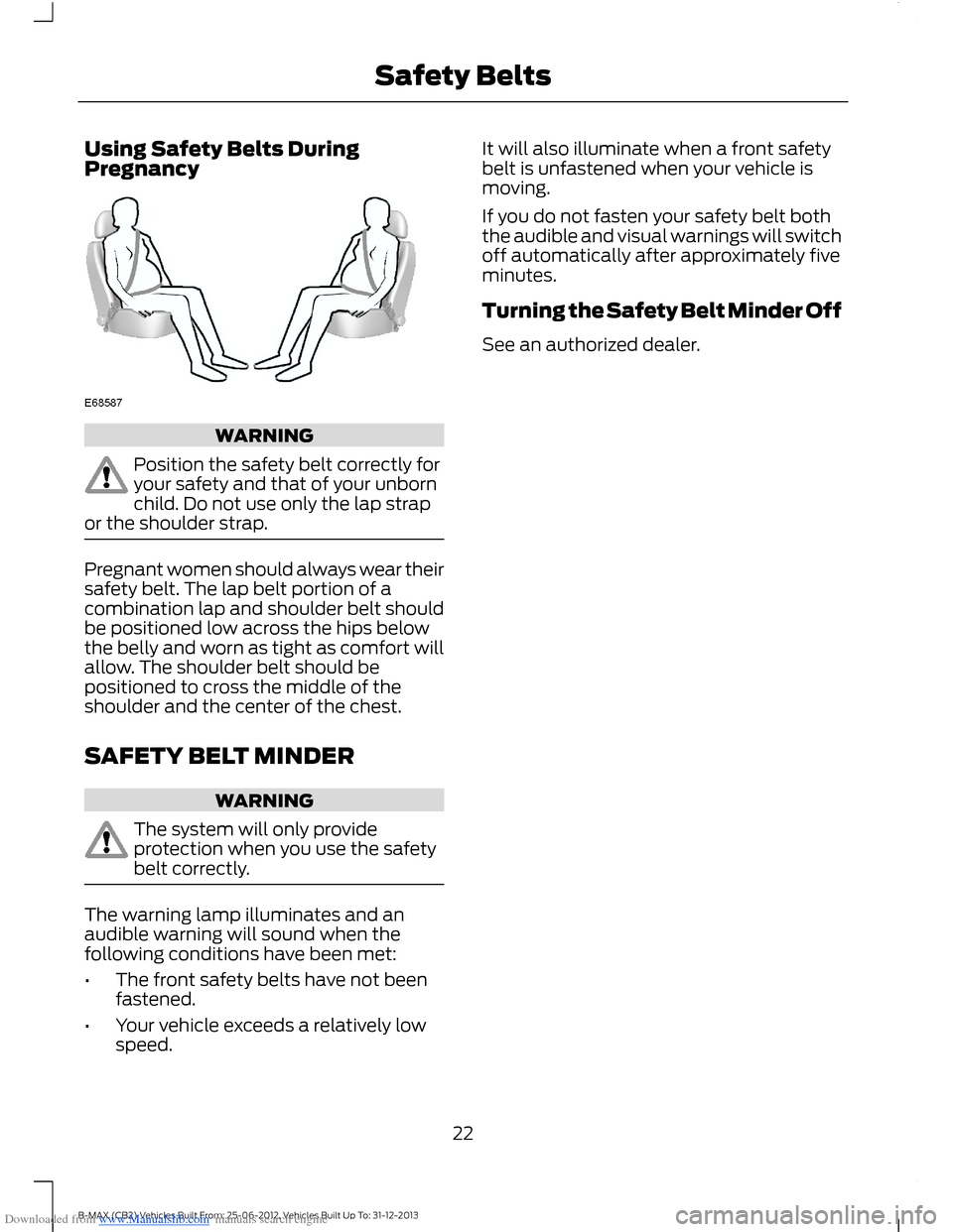 FORD B MAX 2013 1.G Owners Manual Downloaded from www.Manualslib.com manuals search engine Using Safety Belts DuringPregnancy
WARNING
Position the safety belt correctly foryour safety and that of your unbornchild. Do not use only the 
