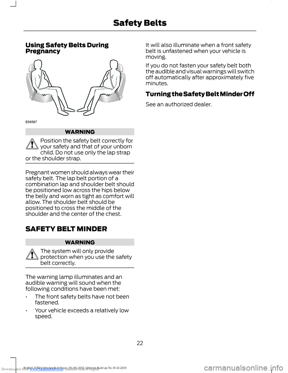 FORD B MAX 2013 1.G User Guide Downloaded from www.Manualslib.com manuals search engine Using Safety Belts DuringPregnancy
WARNING
Position the safety belt correctly foryour safety and that of your unbornchild. Do not use only the 