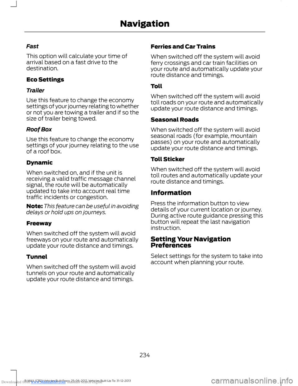 FORD B MAX 2013 1.G User Guide Downloaded from www.Manualslib.com manuals search engine Fast
This option will calculate your time ofarrival based on a fast drive to thedestination.
Eco Settings
Trailer
Use this feature to change th FORD B MAX 2013 1.G User Guide Downloaded from www.Manualslib.com manuals search engine Fast
This option will calculate your time ofarrival based on a fast drive to thedestination.
Eco Settings
Trailer
Use this feature to change th