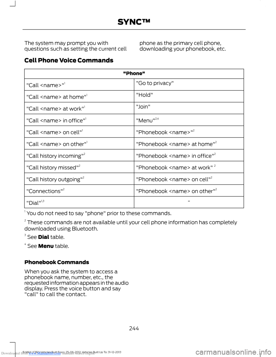 FORD B MAX 2013 1.G Owners Manual Downloaded from www.Manualslib.com manuals search engine The system may prompt you withquestions such as setting the current cellphone as the primary cell phone,downloading your phonebook, etc.
Cell P FORD B MAX 2013 1.G Owners Manual Downloaded from www.Manualslib.com manuals search engine The system may prompt you withquestions such as setting the current cellphone as the primary cell phone,downloading your phonebook, etc.
Cell P