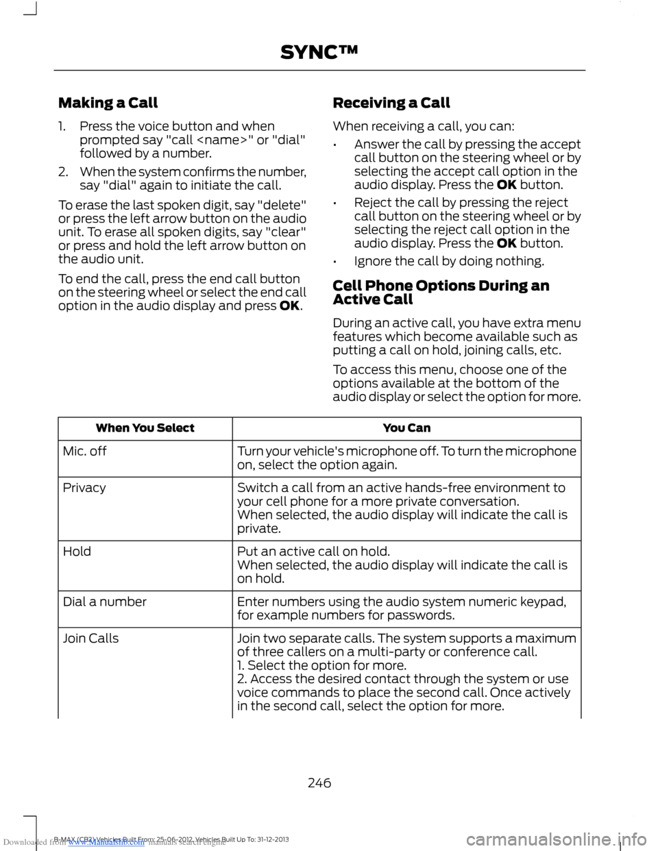 FORD B MAX 2013 1.G Owners Manual Downloaded from www.Manualslib.com manuals search engine Making a Call
1.Press the voice button and whenprompted say "call <name>" or "dial"followed by a number.
2.When the system confirms the number, FORD B MAX 2013 1.G Owners Manual Downloaded from www.Manualslib.com manuals search engine Making a Call
1.Press the voice button and whenprompted say "call <name>" or "dial"followed by a number.
2.When the system confirms the number,