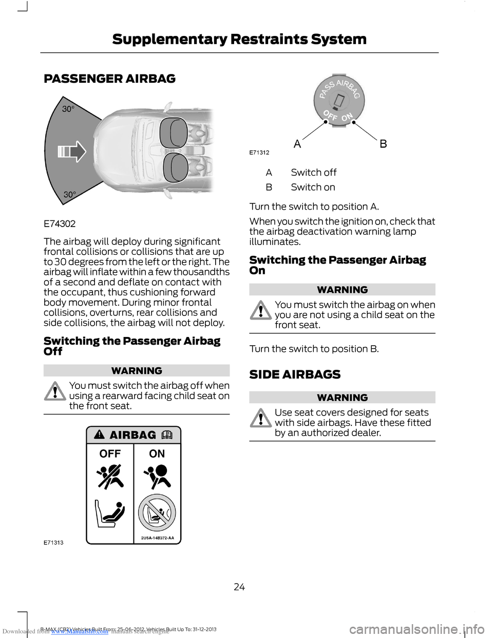 FORD B MAX 2013 1.G Owners Manual Downloaded from www.Manualslib.com manuals search engine PASSENGER AIRBAG
The airbag will deploy during significantfrontal collisions or collisions that are upto 30 degrees from the left or the right. FORD B MAX 2013 1.G Owners Manual Downloaded from www.Manualslib.com manuals search engine PASSENGER AIRBAG
The airbag will deploy during significantfrontal collisions or collisions that are upto 30 degrees from the left or the right.