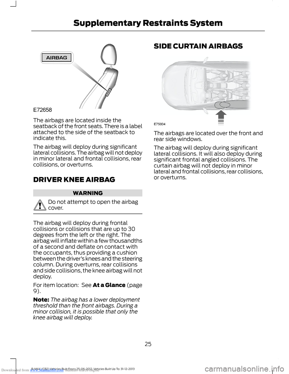 FORD B MAX 2013 1.G User Guide Downloaded from www.Manualslib.com manuals search engine The airbags are located inside theseatback of the front seats. There is a labelattached to the side of the seatback toindicate this.
The airbag