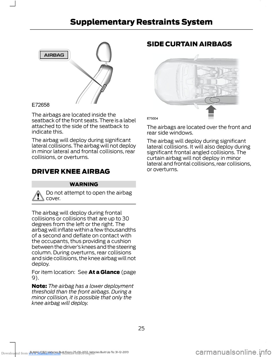 FORD B MAX 2013 1.G Owners Manual Downloaded from www.Manualslib.com manuals search engine The airbags are located inside theseatback of the front seats. There is a labelattached to the side of the seatback toindicate this.
The airbag FORD B MAX 2013 1.G Owners Manual Downloaded from www.Manualslib.com manuals search engine The airbags are located inside theseatback of the front seats. There is a labelattached to the side of the seatback toindicate this.
The airbag