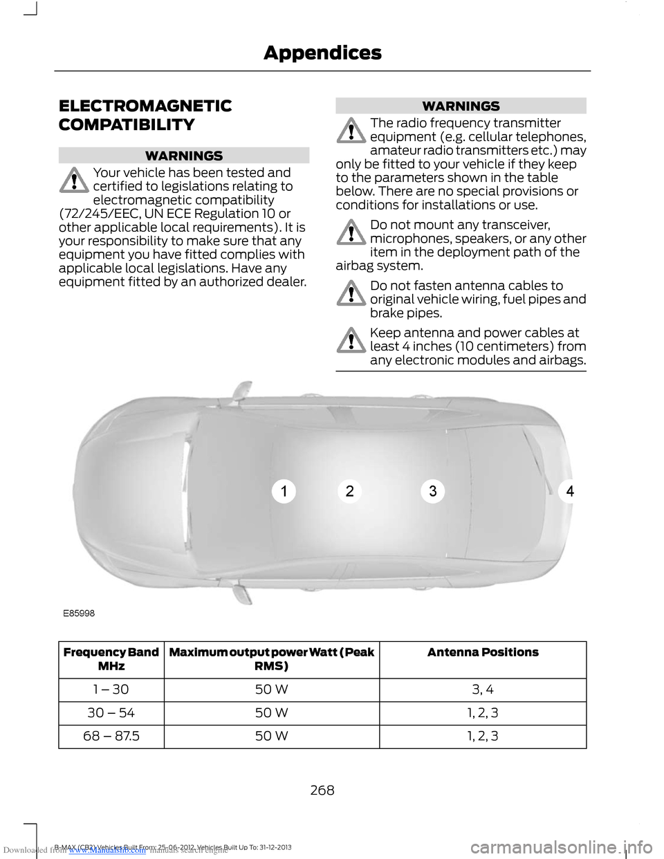 FORD B MAX 2013 1.G Owners Manual Downloaded from www.Manualslib.com manuals search engine ELECTROMAGNETIC
COMPATIBILITY
WARNINGS
Your vehicle has been tested andcertified to legislations relating toelectromagnetic compatibility(72/24