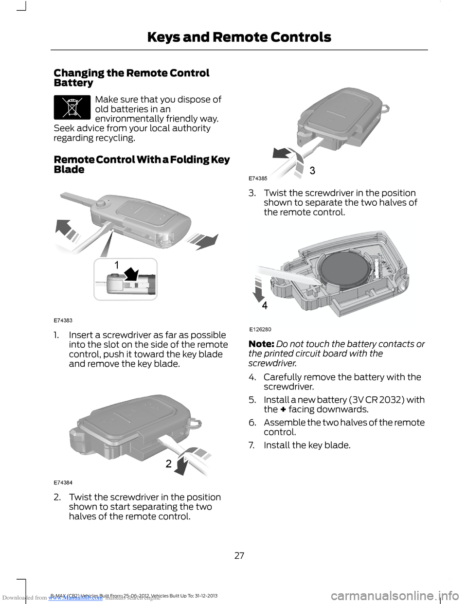 FORD B MAX 2013 1.G Owners Manual Downloaded from www.Manualslib.com manuals search engine Changing the Remote ControlBattery
Make sure that you dispose ofold batteries in anenvironmentally friendly way.Seek advice from your local aut FORD B MAX 2013 1.G Owners Manual Downloaded from www.Manualslib.com manuals search engine Changing the Remote ControlBattery
Make sure that you dispose ofold batteries in anenvironmentally friendly way.Seek advice from your local aut