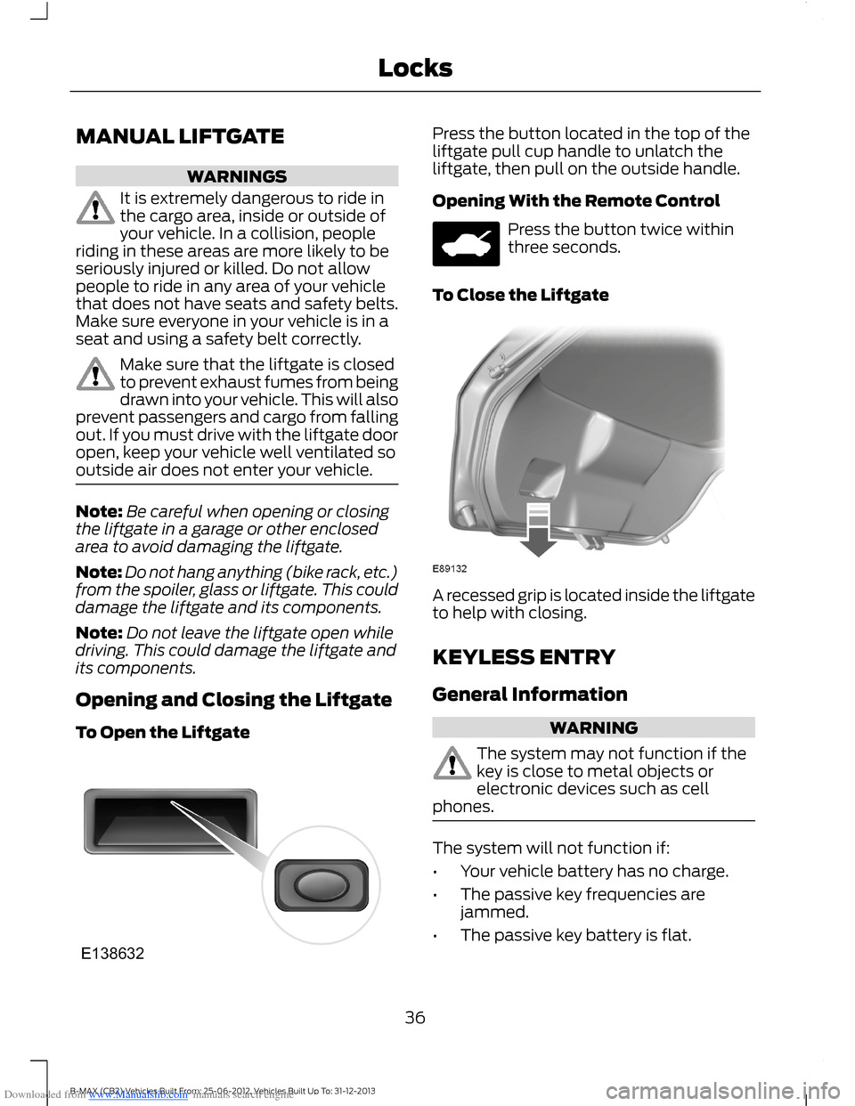 FORD B MAX 2013 1.G Owners Guide Downloaded from www.Manualslib.com manuals search engine MANUAL LIFTGATE
WARNINGS
It is extremely dangerous to ride inthe cargo area, inside or outside ofyour vehicle. In a collision, peopleriding in 