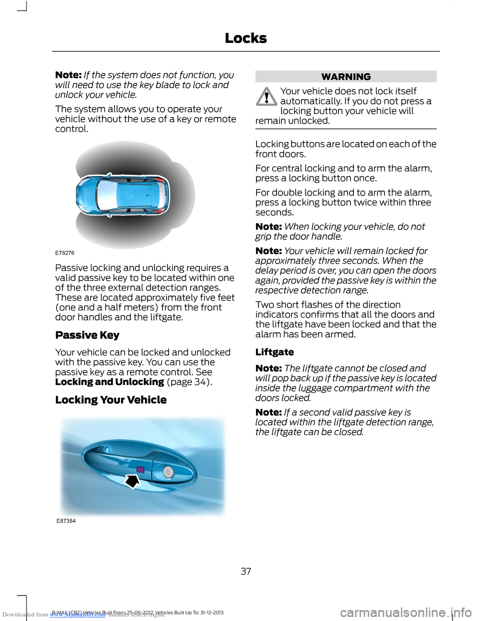 FORD B MAX 2013 1.G Owners Guide Downloaded from www.Manualslib.com manuals search engine Note:If the system does not function, youwill need to use the key blade to lock andunlock your vehicle.
The system allows you to operate yourve