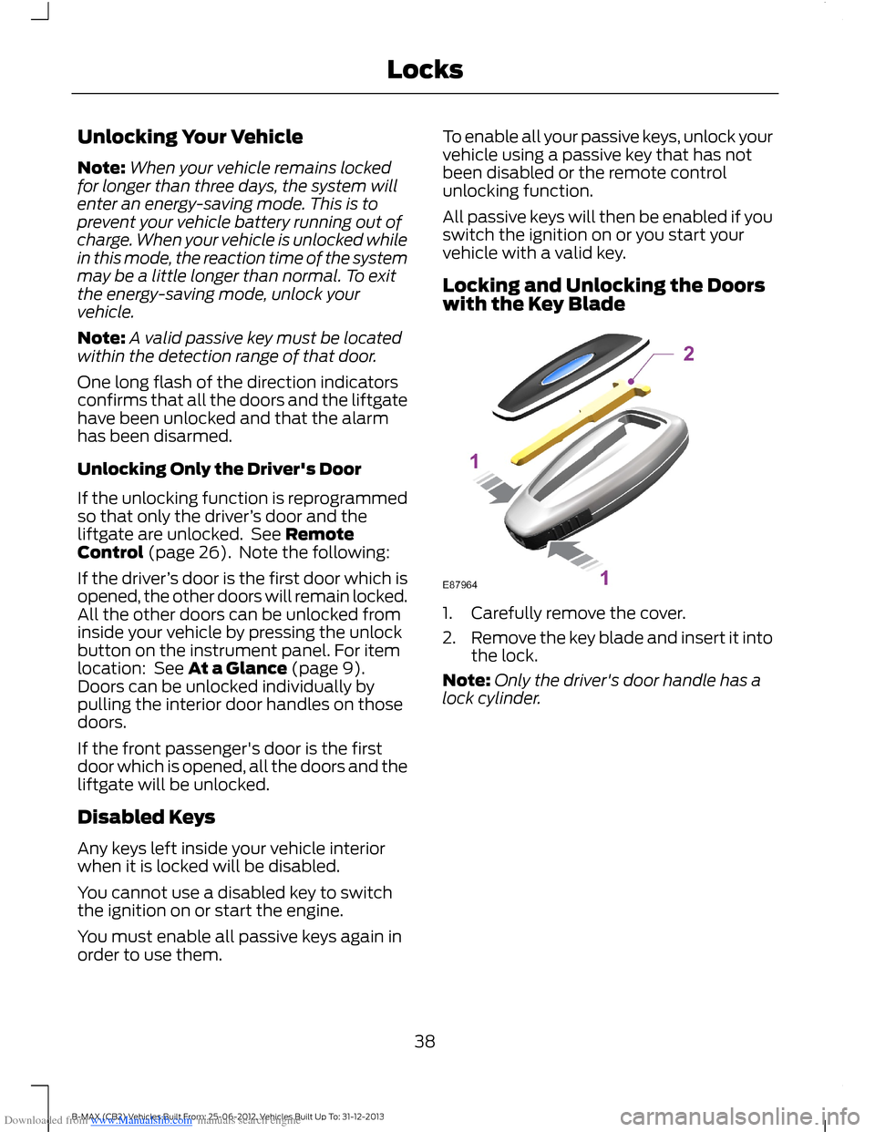 FORD B MAX 2013 1.G Owners Guide Downloaded from www.Manualslib.com manuals search engine Unlocking Your Vehicle
Note:When your vehicle remains lockedfor longer than three days, the system willenter an energy-saving mode. This is top