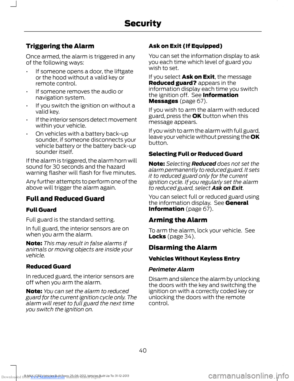 FORD B MAX 2013 1.G Owners Manual Downloaded from www.Manualslib.com manuals search engine Triggering the Alarm
Once armed, the alarm is triggered in anyof the following ways:
•If someone opens a door, the liftgateor the hood withou FORD B MAX 2013 1.G Owners Manual Downloaded from www.Manualslib.com manuals search engine Triggering the Alarm
Once armed, the alarm is triggered in anyof the following ways:
•If someone opens a door, the liftgateor the hood withou