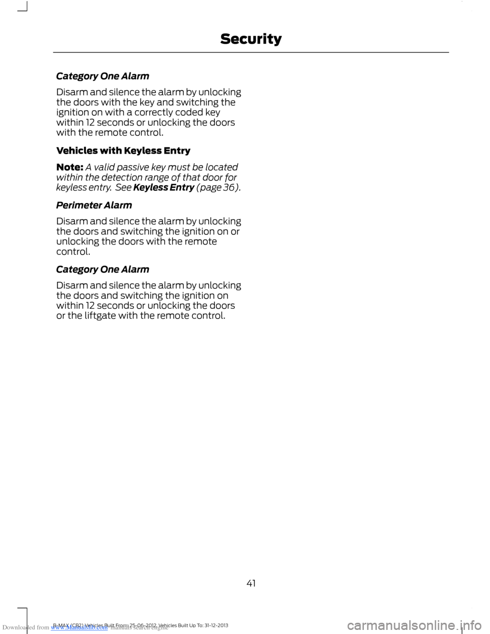 FORD B MAX 2013 1.G Service Manual Downloaded from www.Manualslib.com manuals search engine Category One Alarm
Disarm and silence the alarm by unlockingthe doors with the key and switching theignition on with a correctly coded keywithi FORD B MAX 2013 1.G Service Manual Downloaded from www.Manualslib.com manuals search engine Category One Alarm
Disarm and silence the alarm by unlockingthe doors with the key and switching theignition on with a correctly coded keywithi