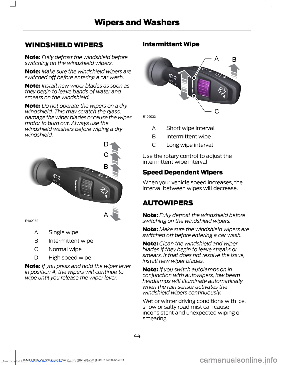 FORD B MAX 2013 1.G Owners Manual Downloaded from www.Manualslib.com manuals search engine WINDSHIELD WIPERS
Note:Fully defrost the windshield beforeswitching on the windshield wipers.
Note:Make sure the windshield wipers areswitched 