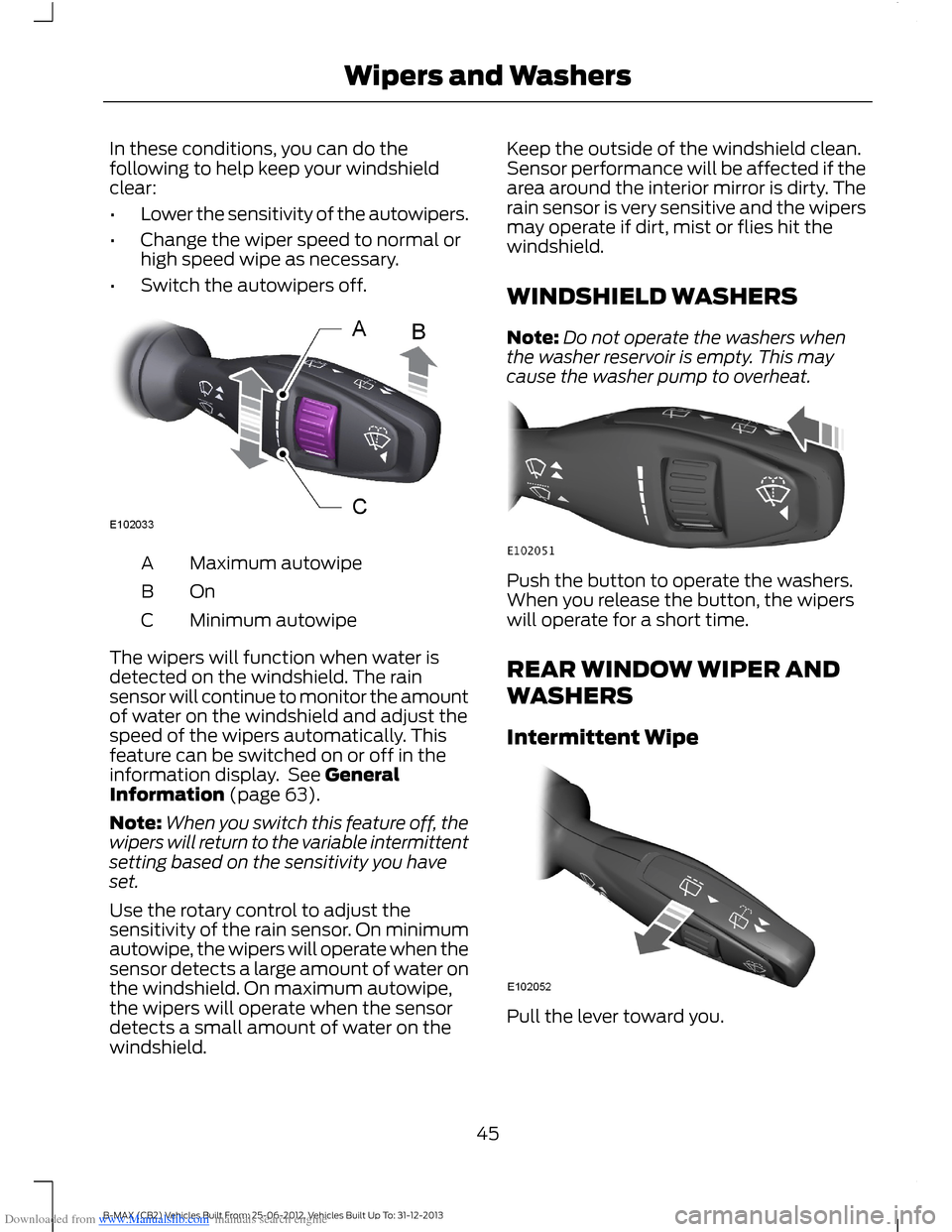 FORD B MAX 2013 1.G Service Manual Downloaded from www.Manualslib.com manuals search engine In these conditions, you can do thefollowing to help keep your windshieldclear:
•Lower the sensitivity of the autowipers.
•Change the wiper