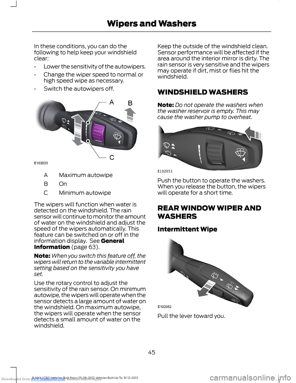FORD B MAX 2013 1.G Owners Manual Downloaded from www.Manualslib.com manuals search engine In these conditions, you can do thefollowing to help keep your windshieldclear:
•Lower the sensitivity of the autowipers.
•Change the wiper FORD B MAX 2013 1.G Owners Manual Downloaded from www.Manualslib.com manuals search engine In these conditions, you can do thefollowing to help keep your windshieldclear:
•Lower the sensitivity of the autowipers.
•Change the wiper