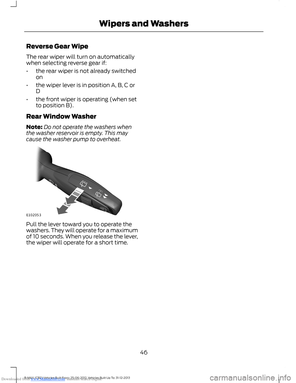 FORD B MAX 2013 1.G Service Manual Downloaded from www.Manualslib.com manuals search engine Reverse Gear Wipe
The rear wiper will turn on automaticallywhen selecting reverse gear if:
•the rear wiper is not already switchedon
•the w