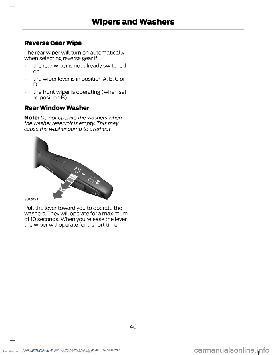 FORD B MAX 2013 1.G Owners Manual Downloaded from www.Manualslib.com manuals search engine Reverse Gear Wipe
The rear wiper will turn on automaticallywhen selecting reverse gear if:
•the rear wiper is not already switchedon
•the w FORD B MAX 2013 1.G Owners Manual Downloaded from www.Manualslib.com manuals search engine Reverse Gear Wipe
The rear wiper will turn on automaticallywhen selecting reverse gear if:
•the rear wiper is not already switchedon
•the w