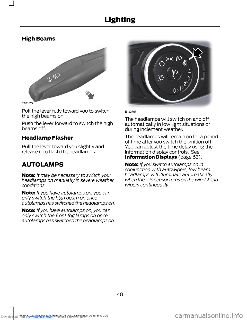 FORD B MAX 2013 1.G Owners Manual Downloaded from www.Manualslib.com manuals search engine High Beams
Pull the lever fully toward you to switchthe high beams on.
Push the lever forward to switch the highbeams off.
Headlamp Flasher
Pul