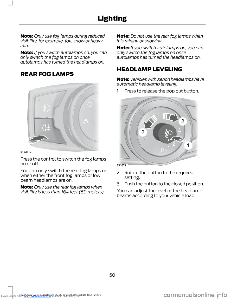 FORD B MAX 2013 1.G Owners Manual Downloaded from www.Manualslib.com manuals search engine Note:Only use fog lamps during reducedvisibility, for example, fog, snow or heavyrain.
Note:If you switch autolamps on, you canonly switch the 