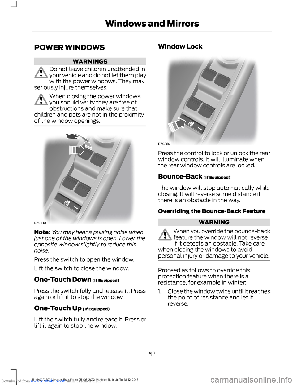 FORD B MAX 2013 1.G Owners Manual Downloaded from www.Manualslib.com manuals search engine POWER WINDOWS
WARNINGS
Do not leave children unattended inyour vehicle and do not let them playwith the power windows. They mayseriously injure