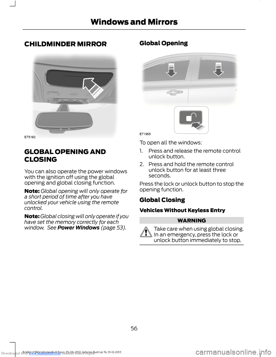 FORD B MAX 2013 1.G Workshop Manual Downloaded from www.Manualslib.com manuals search engine CHILDMINDER MIRROR
GLOBAL OPENING AND
CLOSING
You can also operate the power windowswith the ignition off using the globalopening and global cl FORD B MAX 2013 1.G Workshop Manual Downloaded from www.Manualslib.com manuals search engine CHILDMINDER MIRROR
GLOBAL OPENING AND
CLOSING
You can also operate the power windowswith the ignition off using the globalopening and global cl