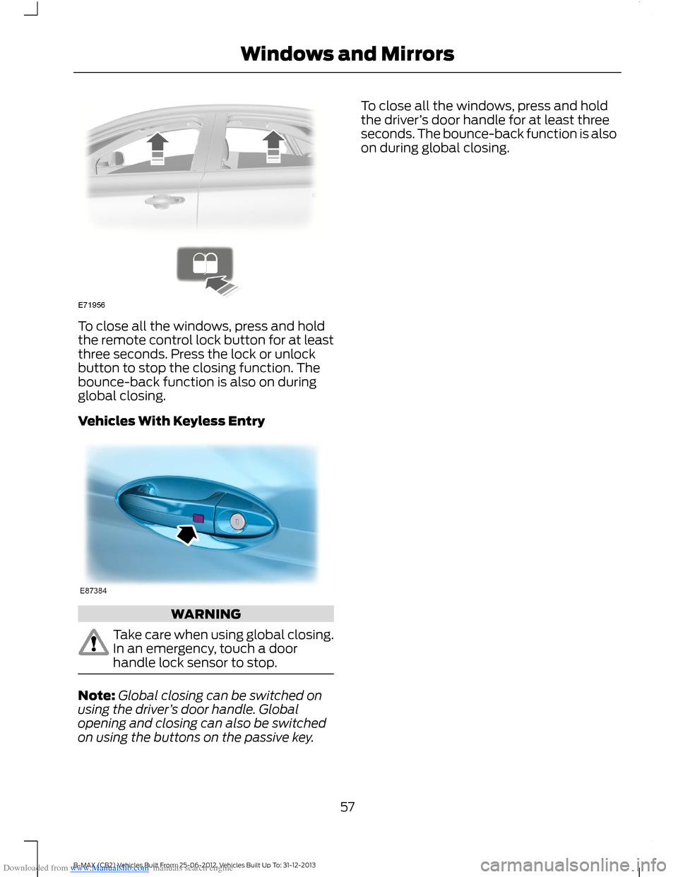 FORD B MAX 2013 1.G Owners Manual Downloaded from www.Manualslib.com manuals search engine To close all the windows, press and holdthe remote control lock button for at leastthree seconds. Press the lock or unlockbutton to stop the cl FORD B MAX 2013 1.G Owners Manual Downloaded from www.Manualslib.com manuals search engine To close all the windows, press and holdthe remote control lock button for at leastthree seconds. Press the lock or unlockbutton to stop the cl