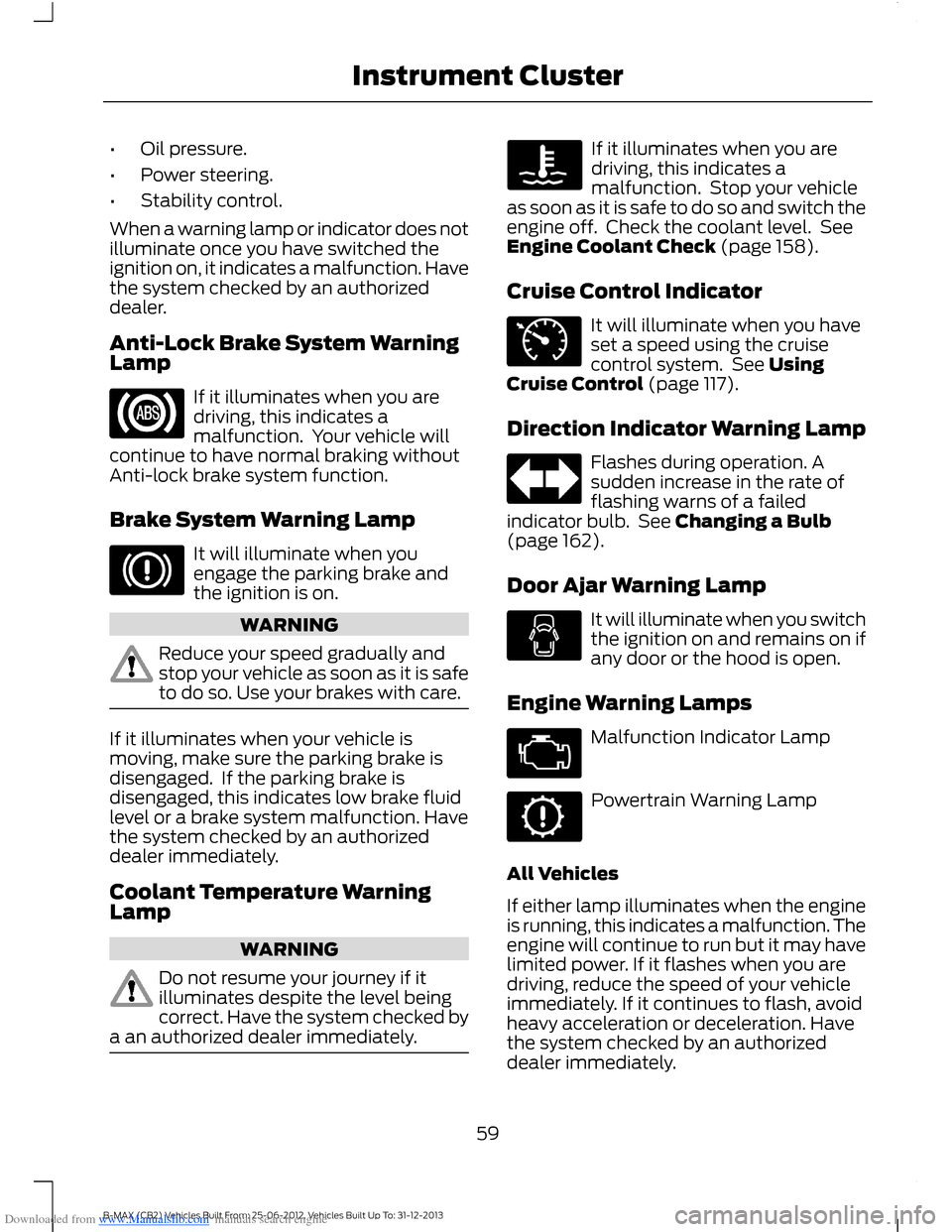 FORD B MAX 2013 1.G Repair Manual Downloaded from www.Manualslib.com manuals search engine •Oil pressure.
•Power steering.
•Stability control.
When a warning lamp or indicator does notilluminate once you have switched theignitio