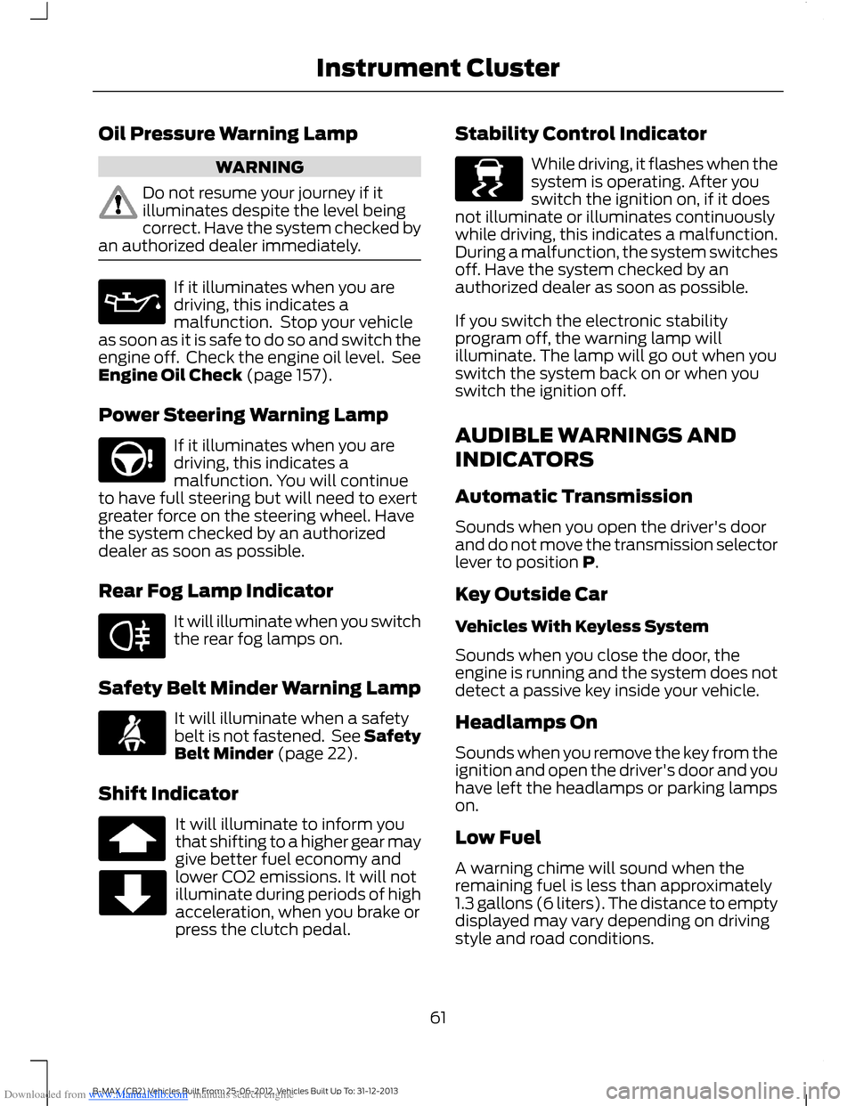 FORD B MAX 2013 1.G Repair Manual Downloaded from www.Manualslib.com manuals search engine Oil Pressure Warning Lamp
WARNING
Do not resume your journey if itilluminates despite the level beingcorrect. Have the system checked byan auth