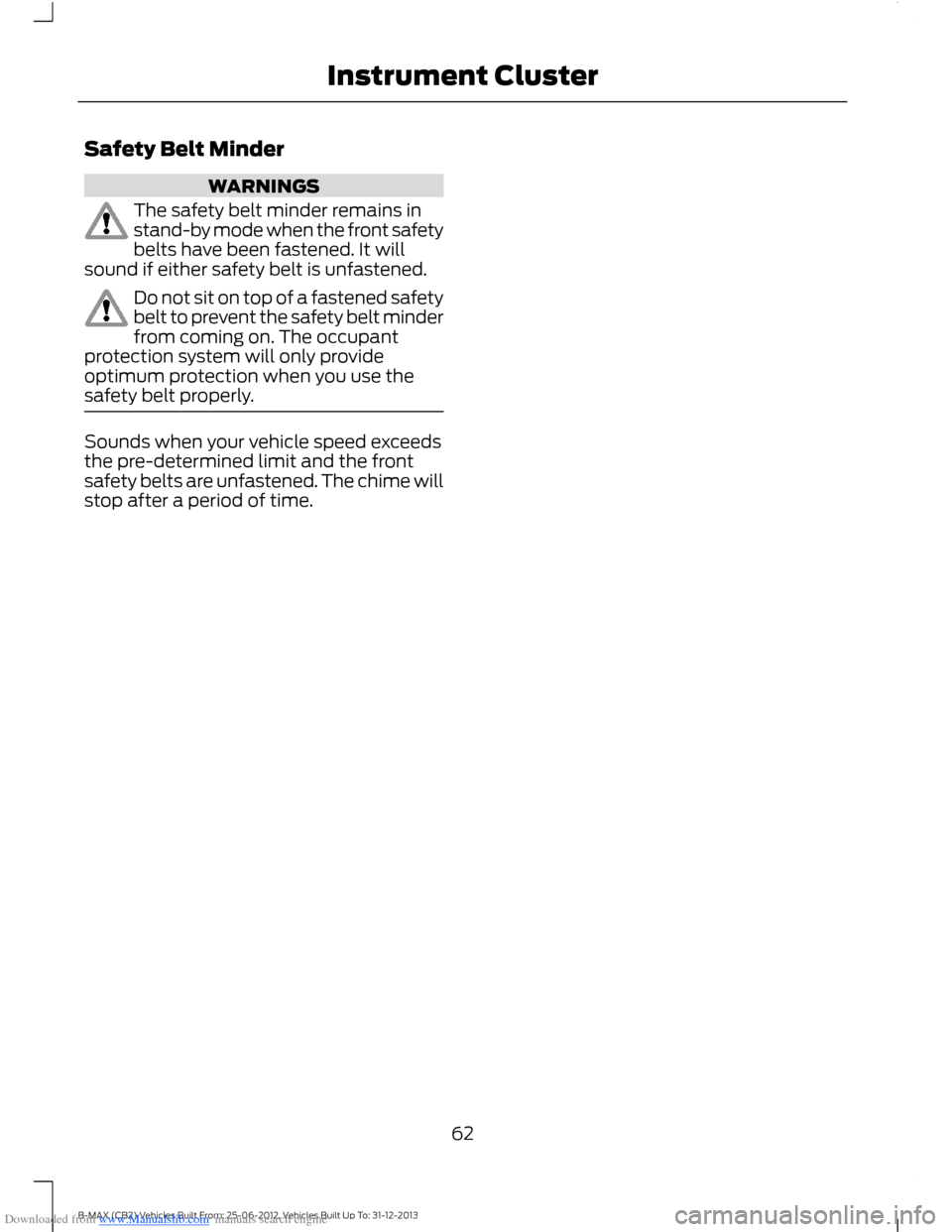FORD B MAX 2013 1.G Repair Manual Downloaded from www.Manualslib.com manuals search engine Safety Belt Minder
WARNINGS
The safety belt minder remains instand-by mode when the front safetybelts have been fastened. It willsound if eithe
