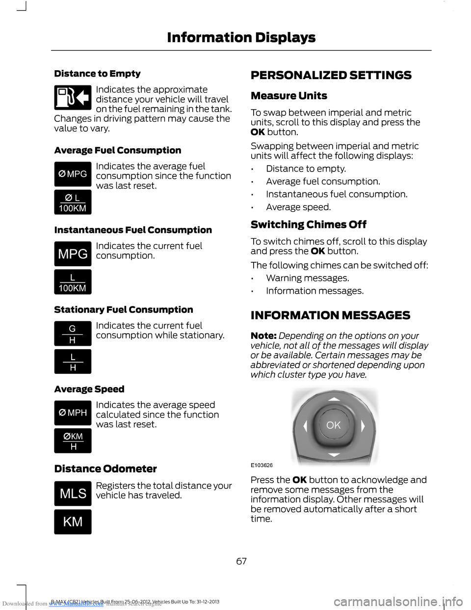 FORD B MAX 2013 1.G Owners Manual Downloaded from www.Manualslib.com manuals search engine Distance to Empty
Indicates the approximatedistance your vehicle will travelon the fuel remaining in the tank.Changes in driving pattern may ca