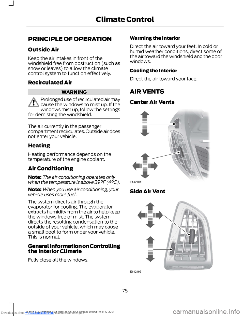 FORD B MAX 2013 1.G Owners Manual Downloaded from www.Manualslib.com manuals search engine PRINCIPLE OF OPERATION
Outside Air
Keep the air intakes in front of thewindshield free from obstruction (such assnow or leaves) to allow the cl