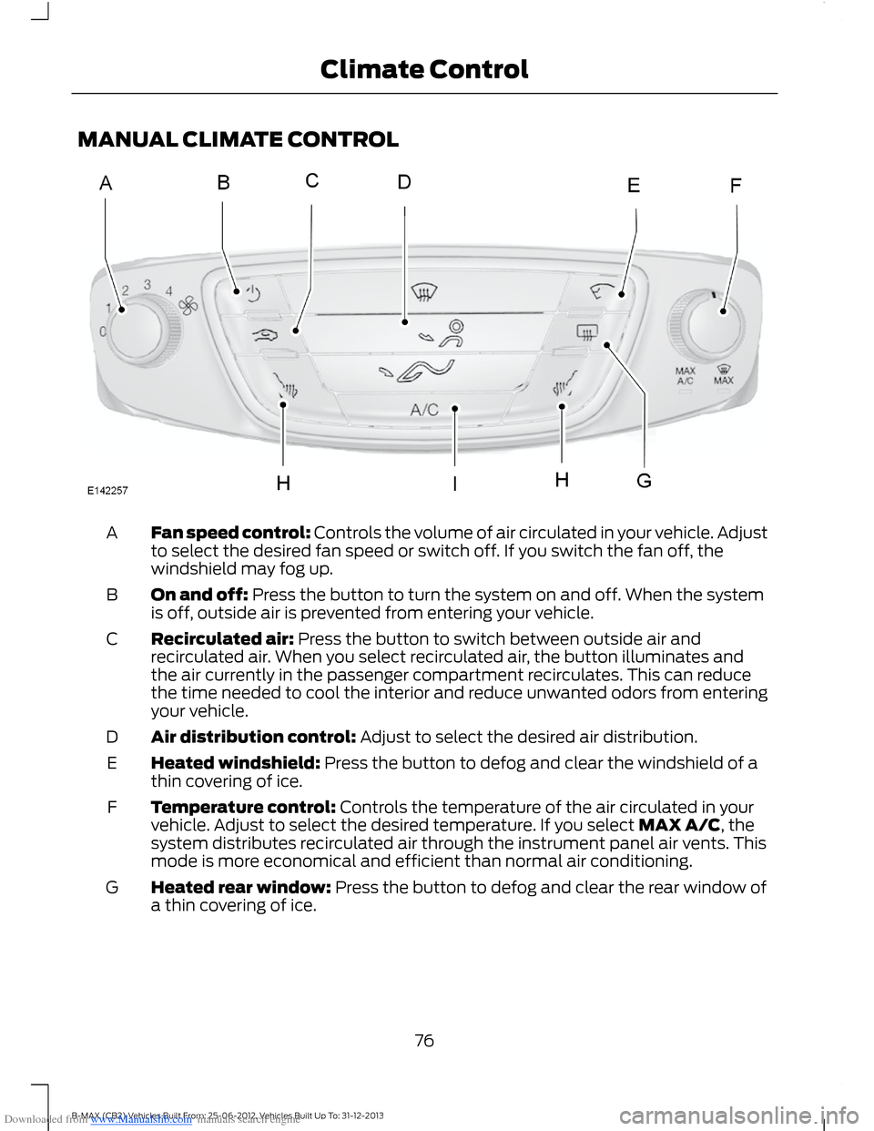 FORD B MAX 2013 1.G Owners Manual Downloaded from www.Manualslib.com manuals search engine MANUAL CLIMATE CONTROL
Fan speed control: Controls the volume of air circulated in your vehicle. Adjustto select the desired fan speed or switc