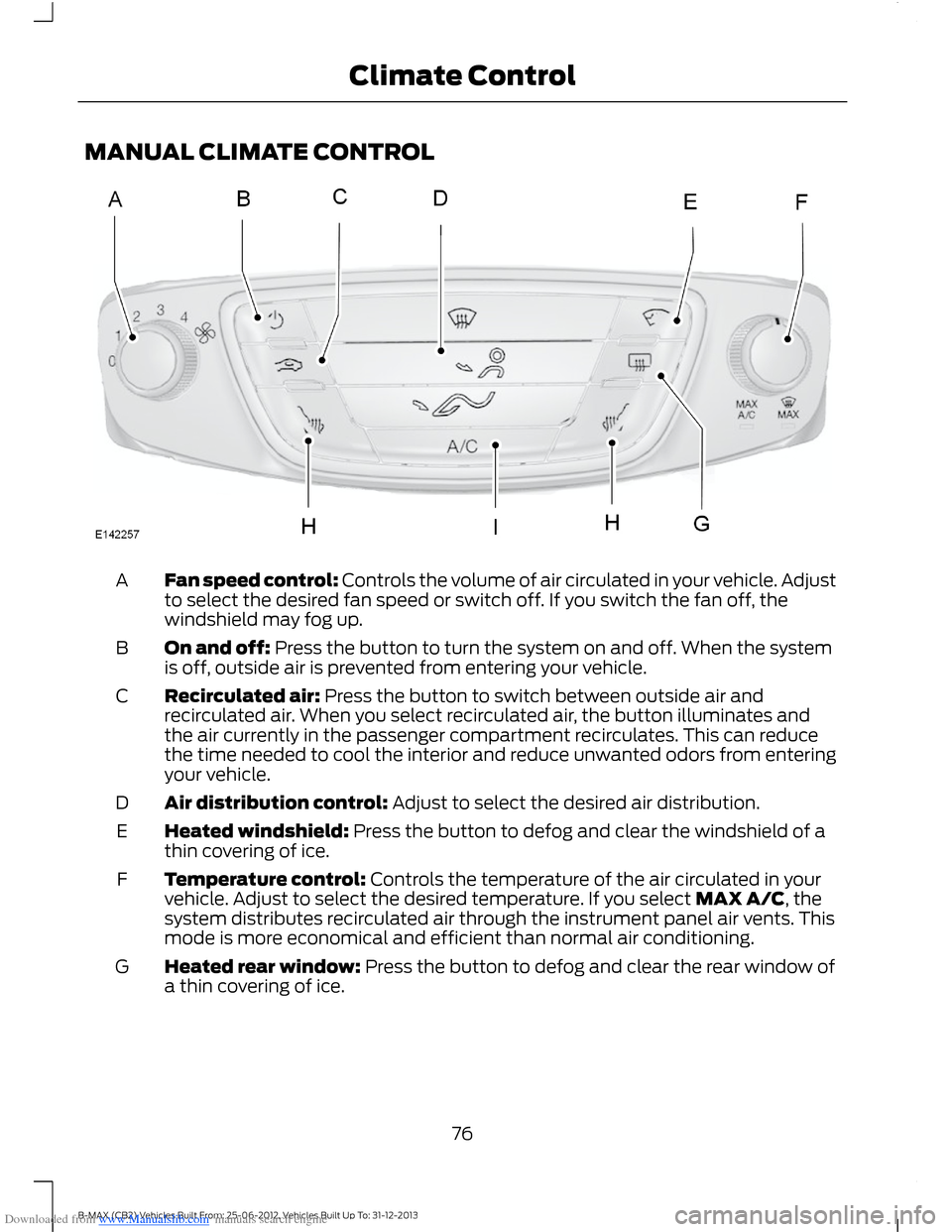 FORD B MAX 2013 1.G Manual PDF Downloaded from www.Manualslib.com manuals search engine MANUAL CLIMATE CONTROL
Fan speed control: Controls the volume of air circulated in your vehicle. Adjustto select the desired fan speed or switc FORD B MAX 2013 1.G Manual PDF Downloaded from www.Manualslib.com manuals search engine MANUAL CLIMATE CONTROL
Fan speed control: Controls the volume of air circulated in your vehicle. Adjustto select the desired fan speed or switc