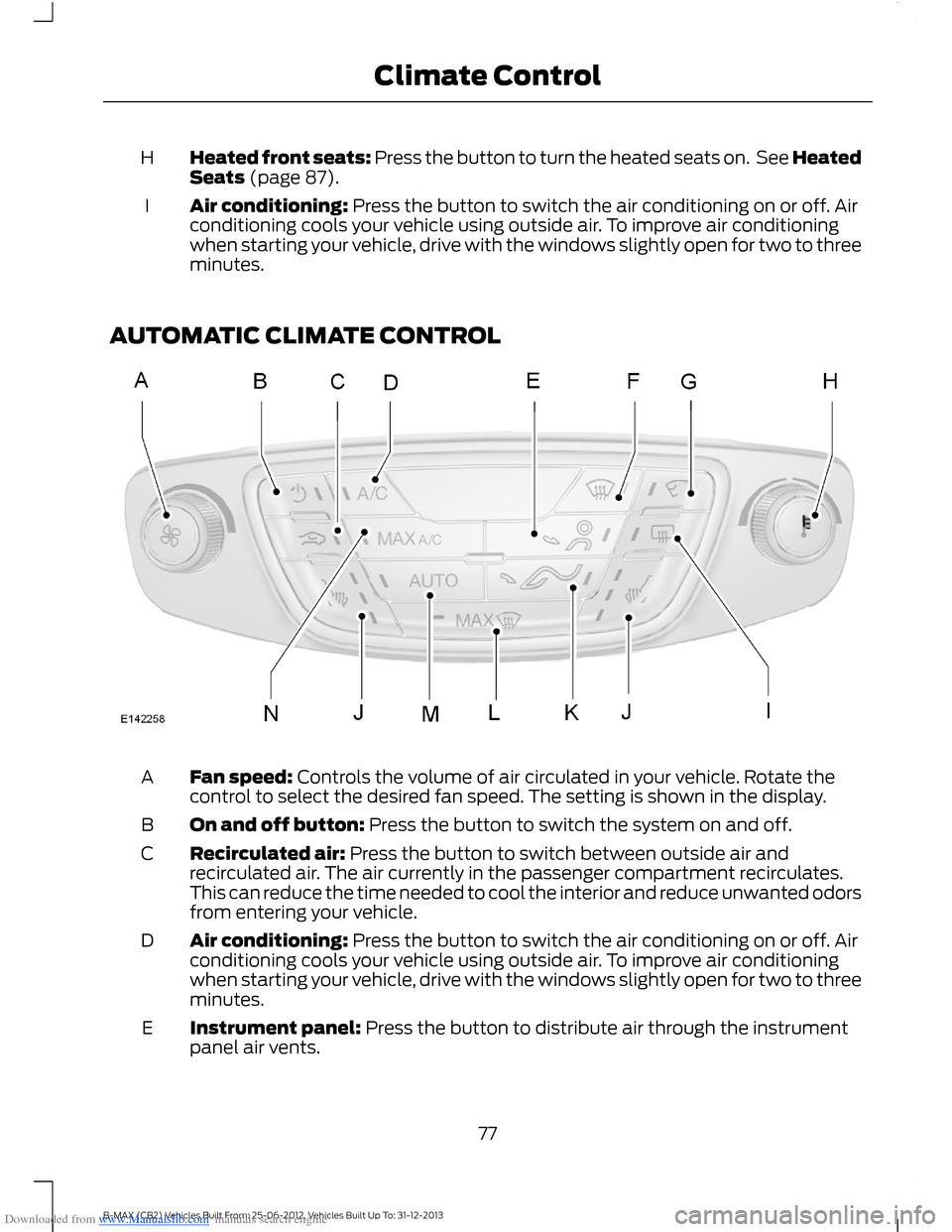 FORD B MAX 2013 1.G Owners Manual Downloaded from www.Manualslib.com manuals search engine Heated front seats: Press the button to turn the heated seats on. See HeatedSeats (page 87).H
Air conditioning: Press the button to switch the 