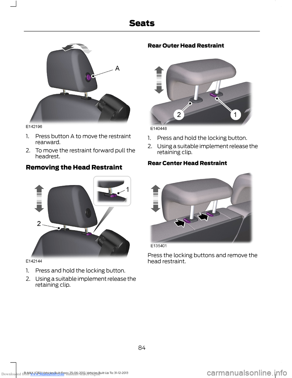 FORD B MAX 2013 1.G Manual Online Downloaded from www.Manualslib.com manuals search engine 1.Press button A to move the restraintrearward.
2.To move the restraint forward pull theheadrest.
Removing the Head Restraint
1.Press and hold FORD B MAX 2013 1.G Manual Online Downloaded from www.Manualslib.com manuals search engine 1.Press button A to move the restraintrearward.
2.To move the restraint forward pull theheadrest.
Removing the Head Restraint
1.Press and hold