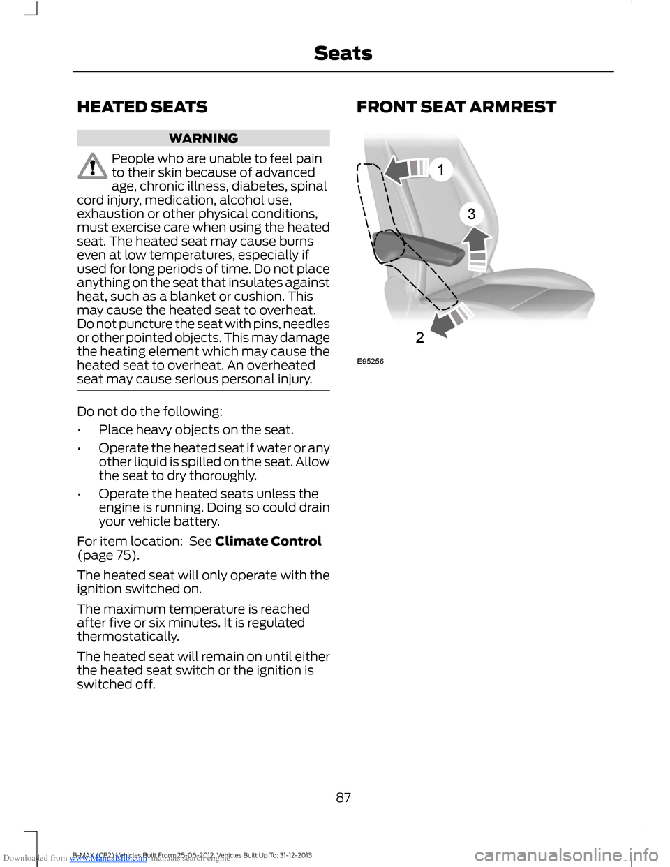 FORD B MAX 2013 1.G User Guide Downloaded from www.Manualslib.com manuals search engine HEATED SEATS
WARNING
People who are unable to feel painto their skin because of advancedage, chronic illness, diabetes, spinalcord injury, medi