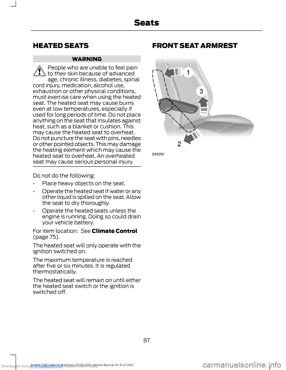 FORD B MAX 2013 1.G Owners Manual Downloaded from www.Manualslib.com manuals search engine HEATED SEATS
WARNING
People who are unable to feel painto their skin because of advancedage, chronic illness, diabetes, spinalcord injury, medi FORD B MAX 2013 1.G Owners Manual Downloaded from www.Manualslib.com manuals search engine HEATED SEATS
WARNING
People who are unable to feel painto their skin because of advancedage, chronic illness, diabetes, spinalcord injury, medi