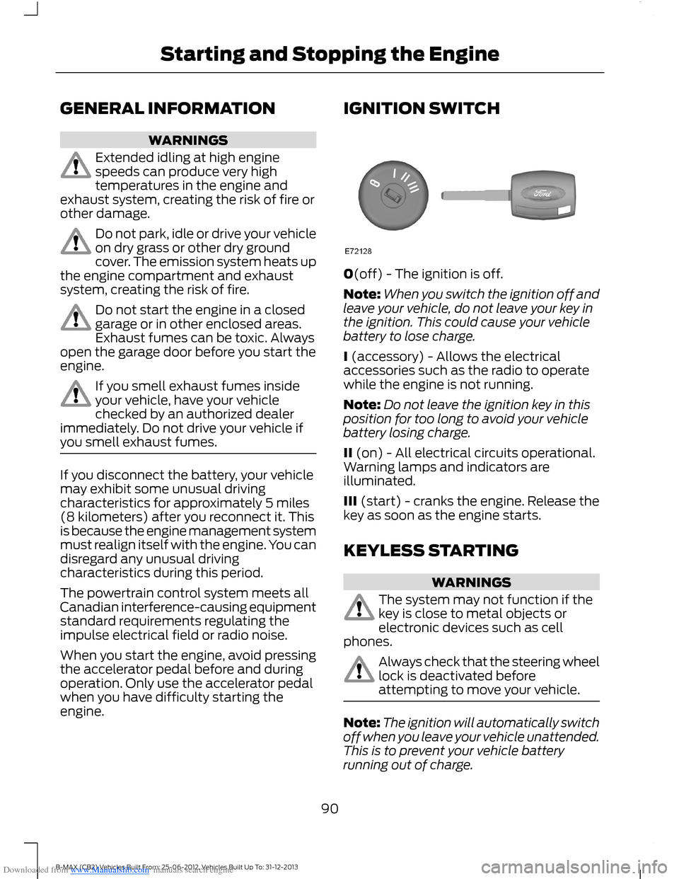 FORD B MAX 2013 1.G Owners Manual Downloaded from www.Manualslib.com manuals search engine GENERAL INFORMATION
WARNINGS
Extended idling at high enginespeeds can produce very hightemperatures in the engine andexhaust system, creating t FORD B MAX 2013 1.G Owners Manual Downloaded from www.Manualslib.com manuals search engine GENERAL INFORMATION
WARNINGS
Extended idling at high enginespeeds can produce very hightemperatures in the engine andexhaust system, creating t