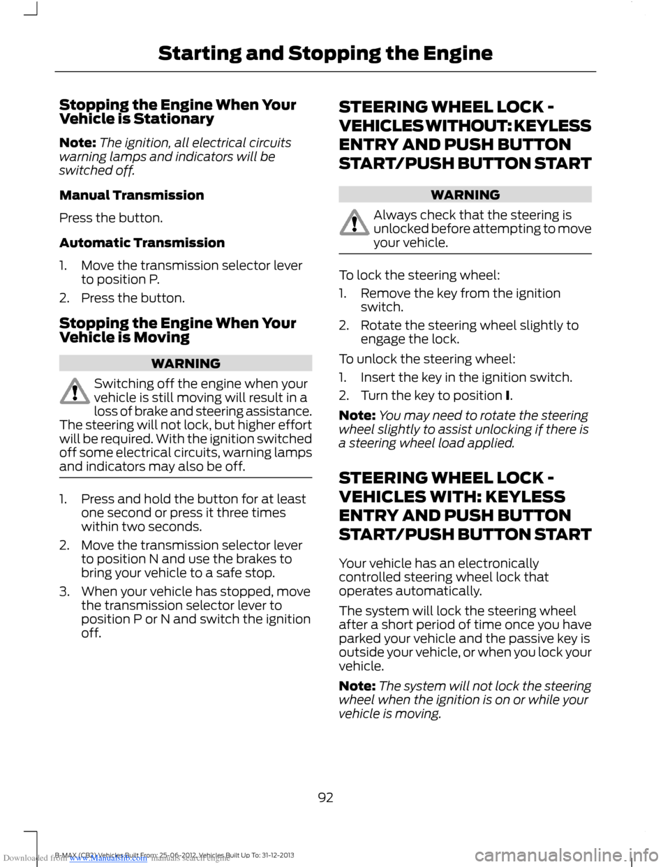 FORD B MAX 2013 1.G Owners Manual Downloaded from www.Manualslib.com manuals search engine Stopping the Engine When YourVehicle is Stationary
Note:The ignition, all electrical circuitswarning lamps and indicators will beswitched off.
FORD B MAX 2013 1.G Owners Manual Downloaded from www.Manualslib.com manuals search engine Stopping the Engine When YourVehicle is Stationary
Note:The ignition, all electrical circuitswarning lamps and indicators will beswitched off.