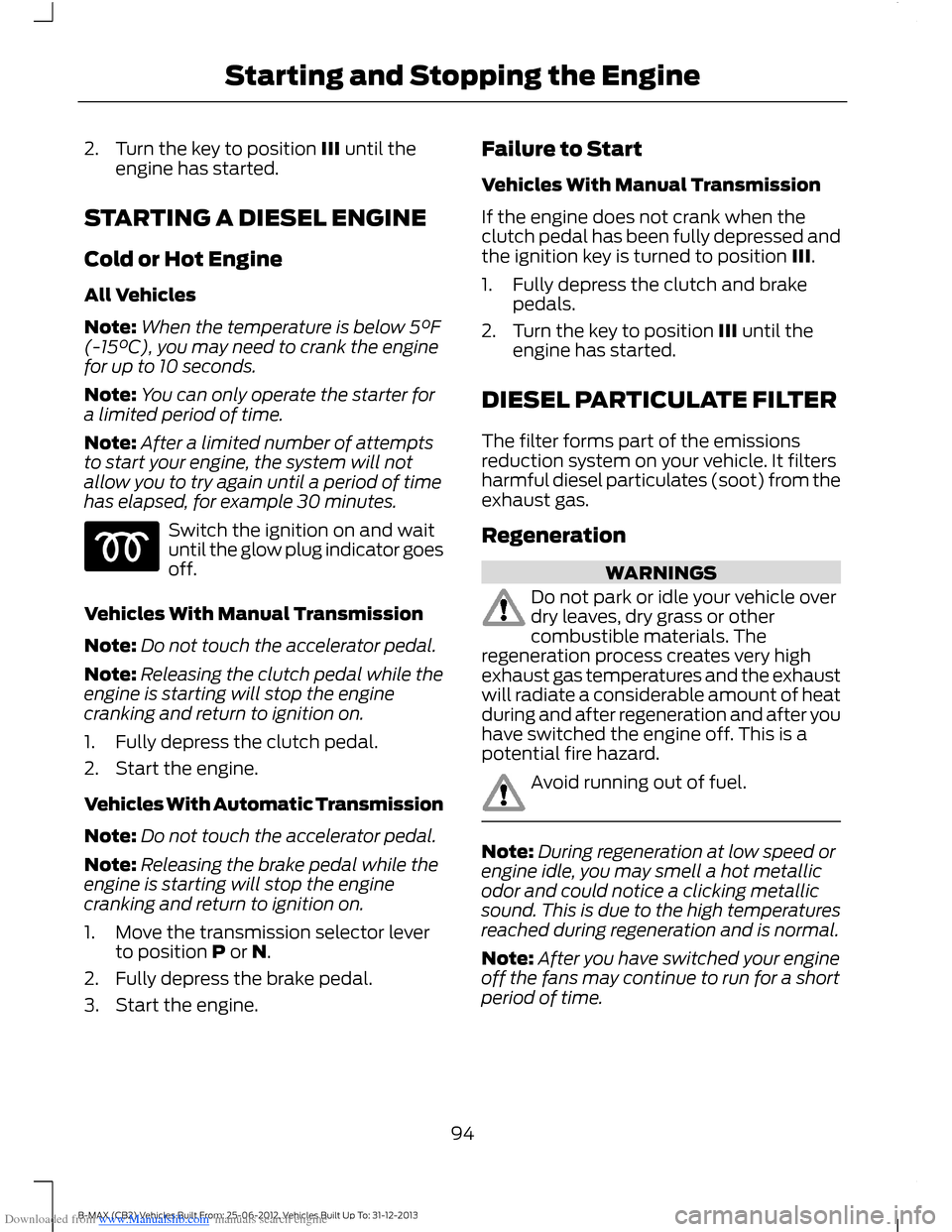 FORD B MAX 2013 1.G User Guide Downloaded from www.Manualslib.com manuals search engine 2.Turn the key to position III until theengine has started.
STARTING A DIESEL ENGINE
Cold or Hot Engine
All Vehicles
Note:When the temperature FORD B MAX 2013 1.G User Guide Downloaded from www.Manualslib.com manuals search engine 2.Turn the key to position III until theengine has started.
STARTING A DIESEL ENGINE
Cold or Hot Engine
All Vehicles
Note:When the temperature