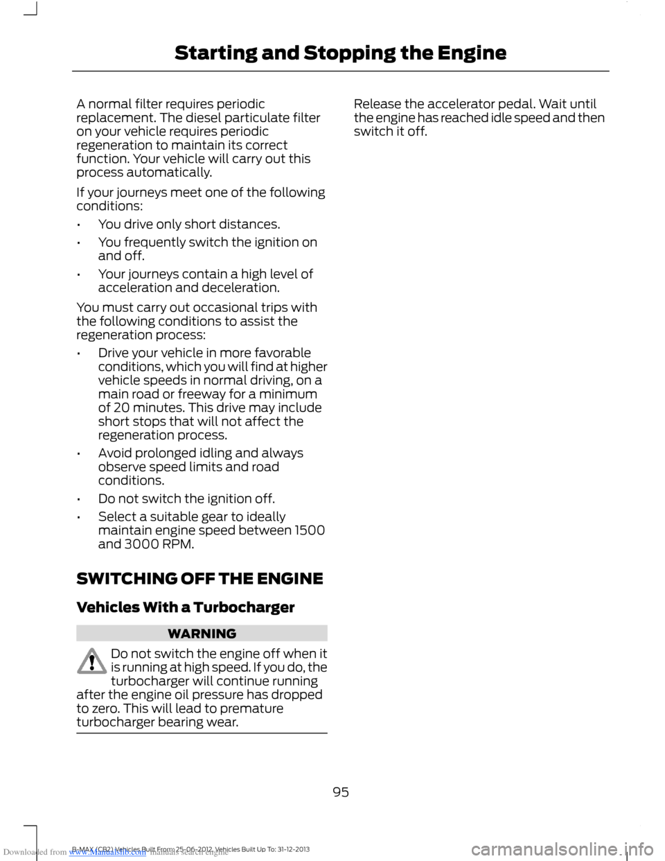 FORD B MAX 2013 1.G User Guide Downloaded from www.Manualslib.com manuals search engine A normal filter requires periodicreplacement. The diesel particulate filteron your vehicle requires periodicregeneration to maintain its correc FORD B MAX 2013 1.G User Guide Downloaded from www.Manualslib.com manuals search engine A normal filter requires periodicreplacement. The diesel particulate filteron your vehicle requires periodicregeneration to maintain its correc