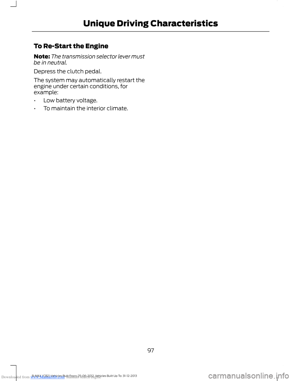 FORD B MAX 2013 1.G Owners Manual Downloaded from www.Manualslib.com manuals search engine To Re-Start the Engine
Note:The transmission selector lever mustbe in neutral.
Depress the clutch pedal.
The system may automatically restart t FORD B MAX 2013 1.G Owners Manual Downloaded from www.Manualslib.com manuals search engine To Re-Start the Engine
Note:The transmission selector lever mustbe in neutral.
Depress the clutch pedal.
The system may automatically restart t