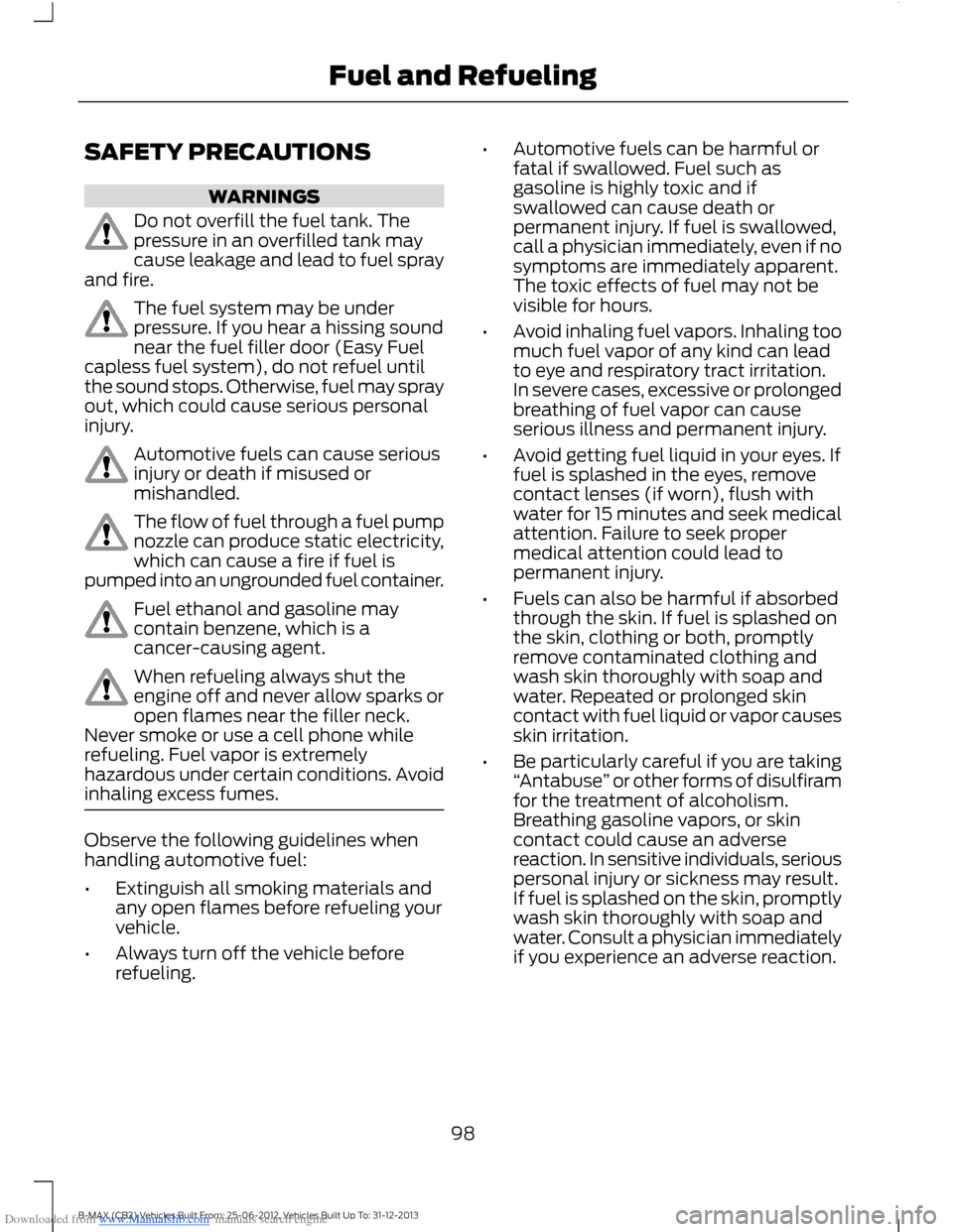 FORD B MAX 2013 1.G Owners Manual Downloaded from www.Manualslib.com manuals search engine SAFETY PRECAUTIONS
WARNINGS
Do not overfill the fuel tank. Thepressure in an overfilled tank maycause leakage and lead to fuel sprayand fire.
T FORD B MAX 2013 1.G Owners Manual Downloaded from www.Manualslib.com manuals search engine SAFETY PRECAUTIONS
WARNINGS
Do not overfill the fuel tank. Thepressure in an overfilled tank maycause leakage and lead to fuel sprayand fire.
T