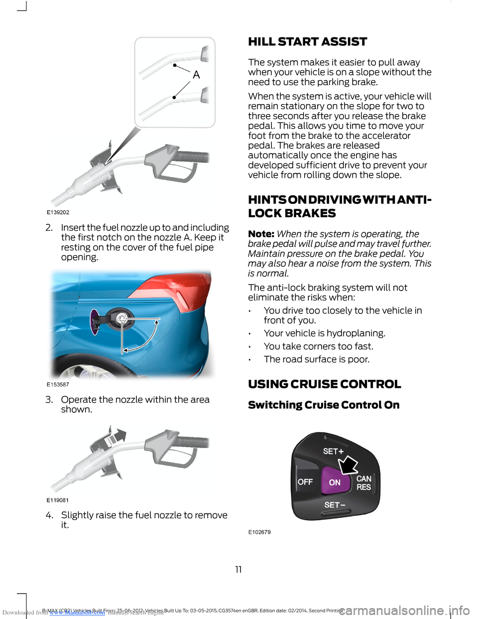 FORD B MAX 2014 1.G Quick Reference Guide Downloaded from www.Manualslib.com manuals search engine 2.Insert the fuel nozzle up to and includingthe first notch on the nozzle A. Keep itresting on the cover of the fuel pipeopening.
3.Operate the